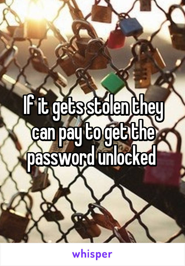 If it gets stolen they can pay to get the password unlocked 