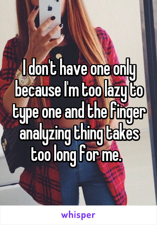I don't have one only because I'm too lazy to type one and the finger analyzing thing takes too long for me.  