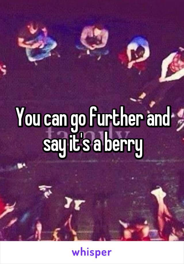 You can go further and say it's a berry