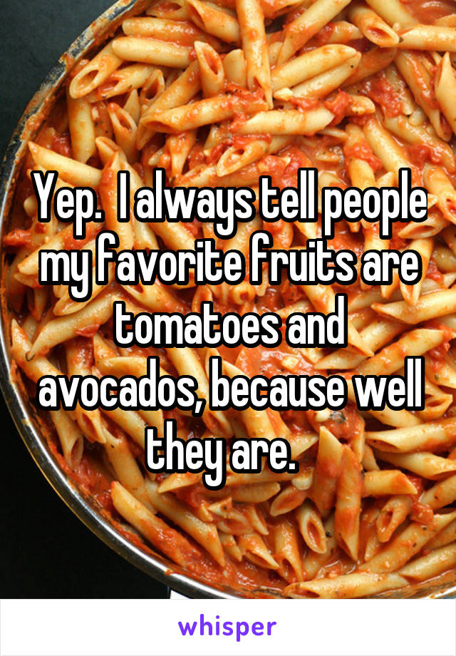 Yep.  I always tell people my favorite fruits are tomatoes and avocados, because well they are.  