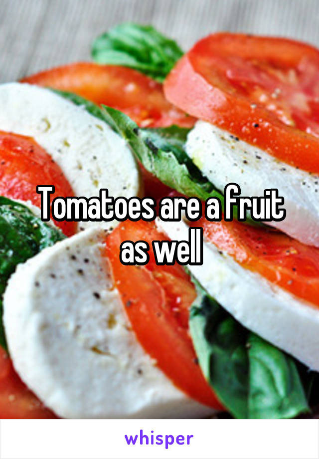 Tomatoes are a fruit as well