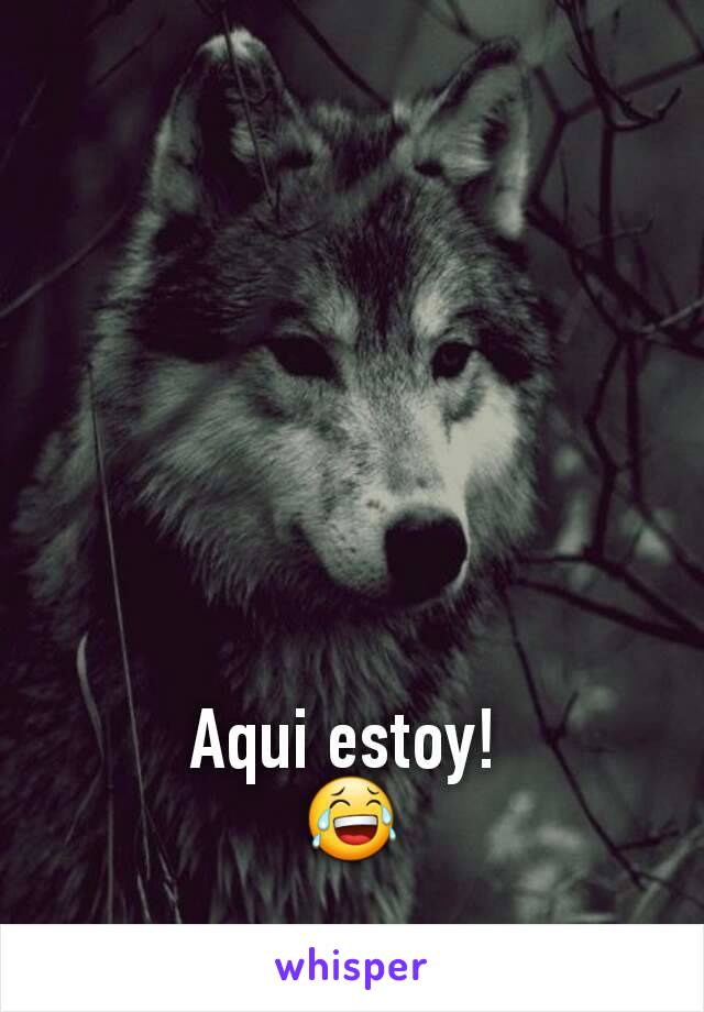 Aqui estoy! 
😂