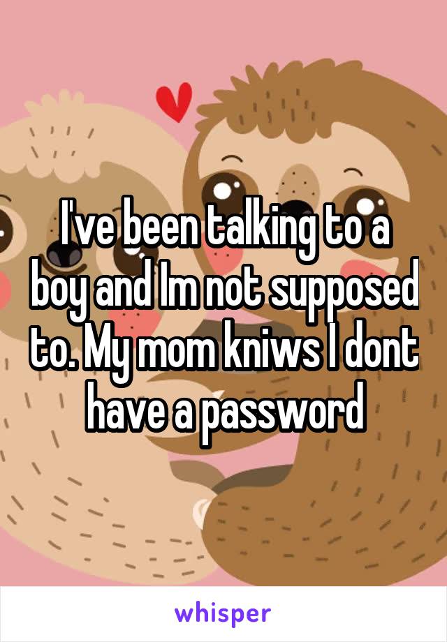 I've been talking to a boy and Im not supposed to. My mom kniws I dont have a password