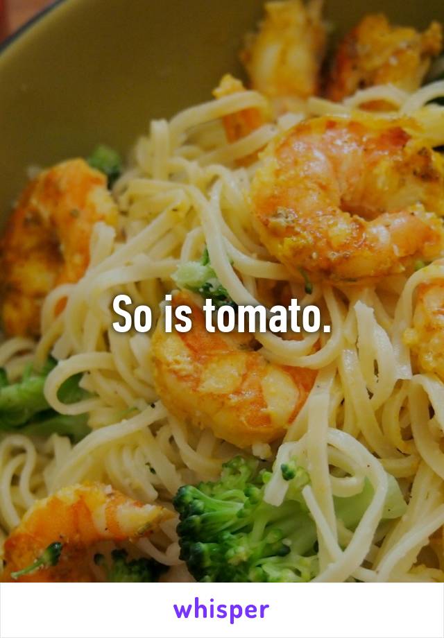 So is tomato.