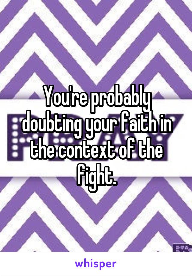 You're probably doubting your faith in the context of the fight.
