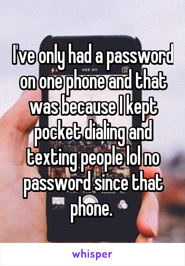 I've only had a password on one phone and that was because I kept pocket dialing and texting people lol no password since that phone. 