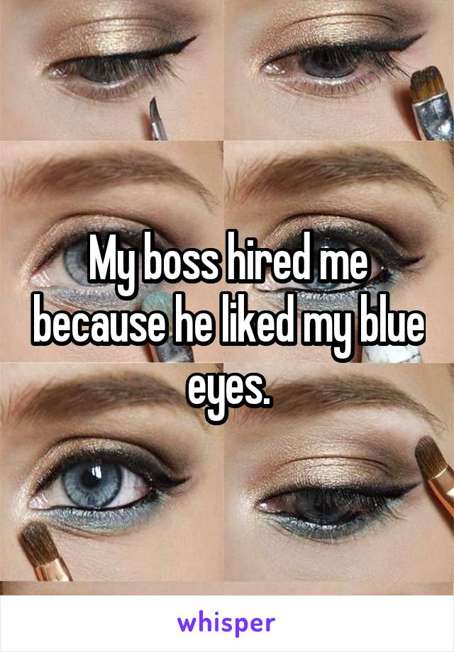My boss hired me because he liked my blue eyes.