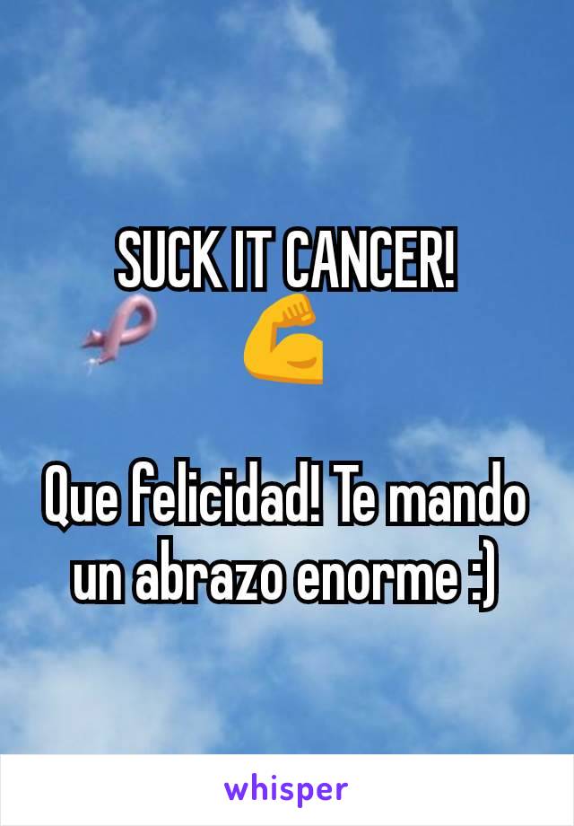 SUCK IT CANCER!
💪 

Que felicidad! Te mando un abrazo enorme :)