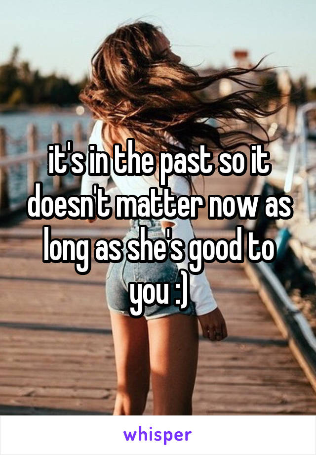 it's in the past so it doesn't matter now as long as she's good to you :)