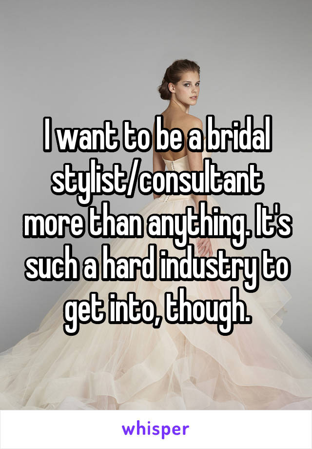 I want to be a bridal stylist/consultant more than anything. It's such a hard industry to get into, though.