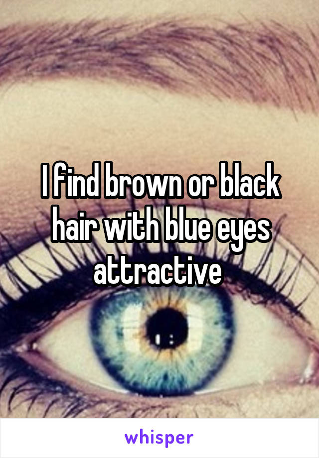 I find brown or black hair with blue eyes attractive 