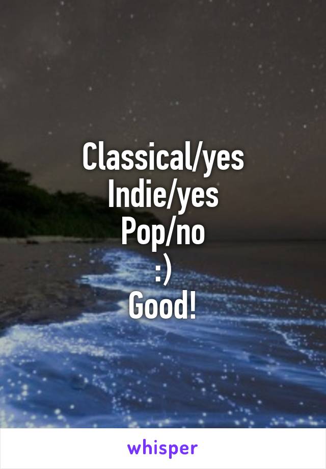 Classical/yes
Indie/yes
Pop/no
:)
Good!