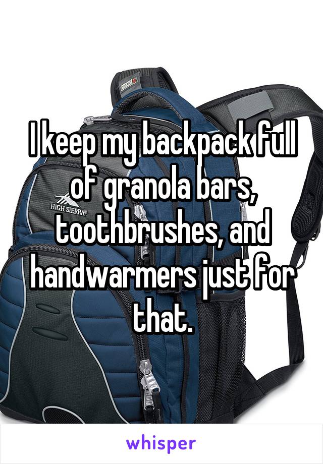 I keep my backpack full of granola bars, toothbrushes, and handwarmers just for that.