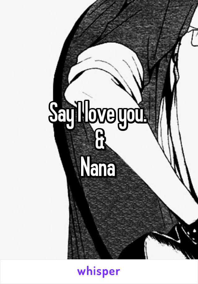 Say I love you. 
&
Nana 