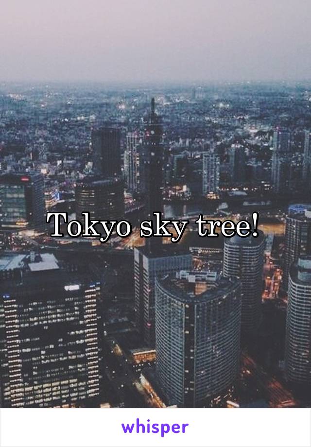 Tokyo sky tree! 