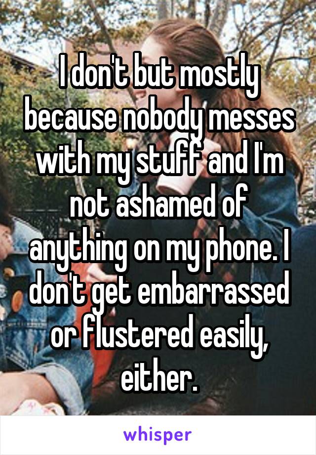 I don't but mostly because nobody messes with my stuff and I'm not ashamed of anything on my phone. I don't get embarrassed or flustered easily, either.