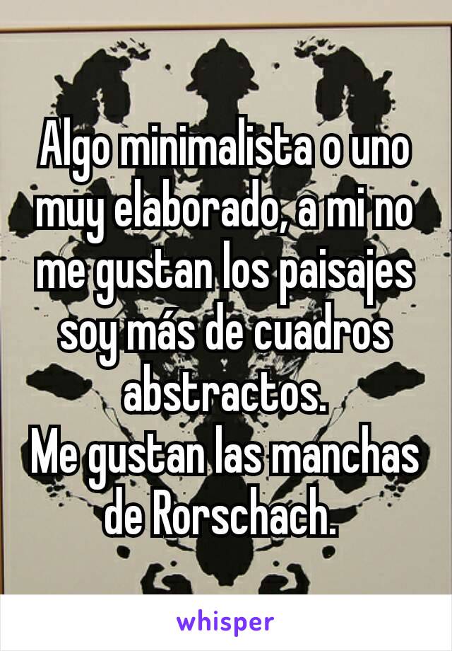 Algo minimalista o uno muy elaborado, a mi no me gustan los paisajes soy más de cuadros abstractos.
Me gustan las manchas de Rorschach. 