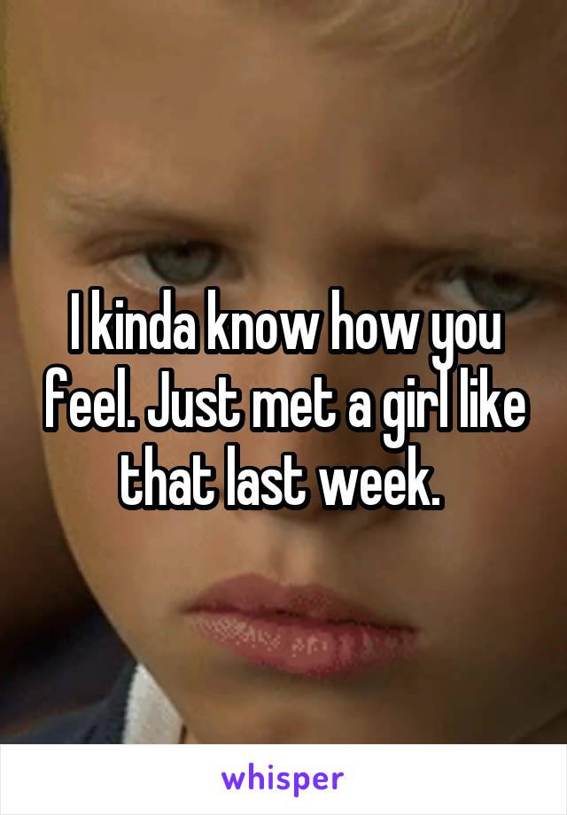 I kinda know how you feel. Just met a girl like that last week. 