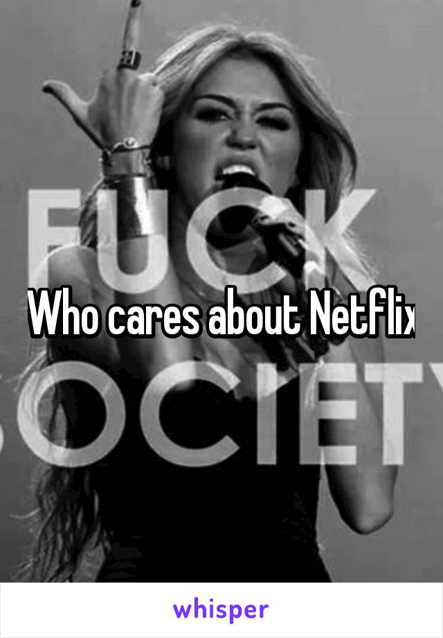 Who cares about Netflix