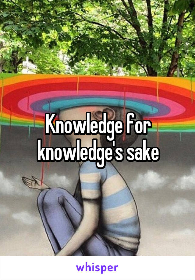 Knowledge for knowledge's sake