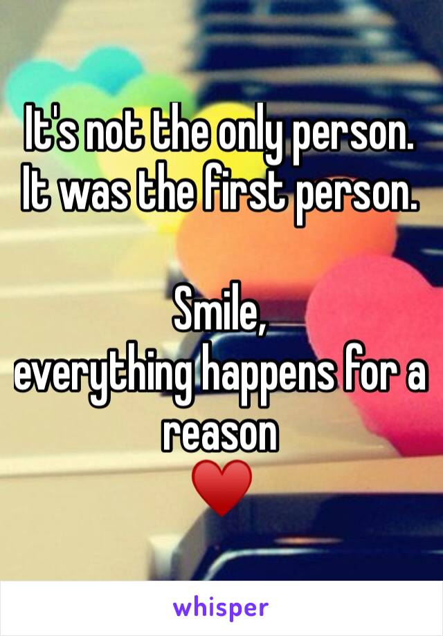 It's not the only person. 
It was the first person. 

Smile, 
everything happens for a reason 
♥️