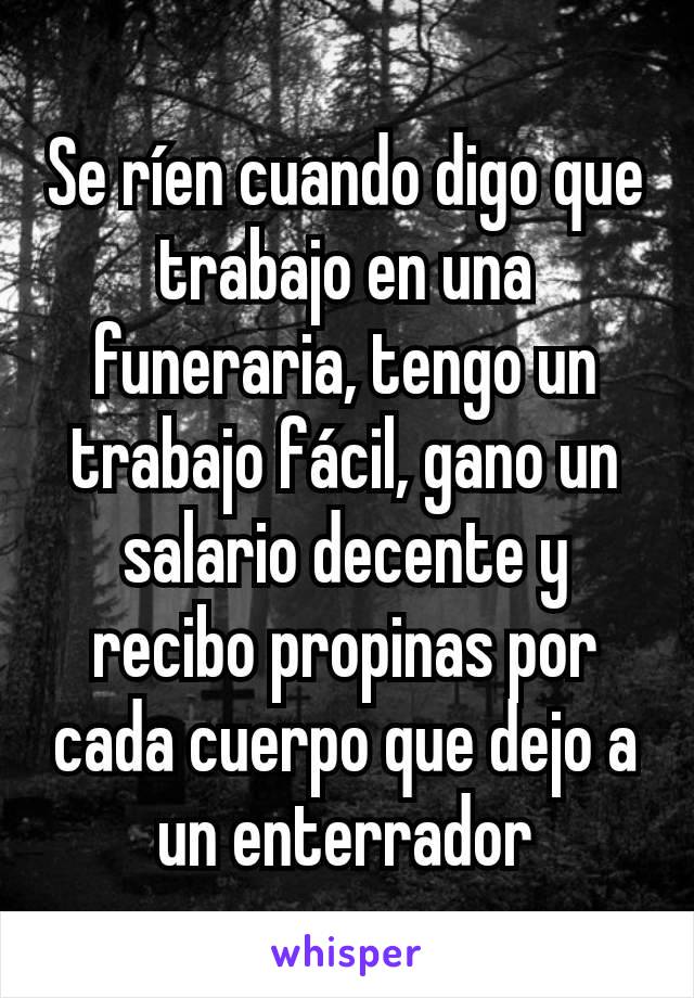 Se ríen cuando digo que trabajo en una funeraria, tengo un trabajo fácil, gano un salario decente y recibo propinas por cada cuerpo que dejo a un enterrador