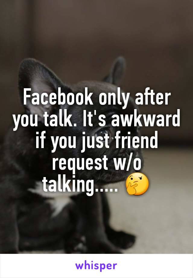Facebook only after you talk. It's awkward if you just friend request w/o talking..... 🤔