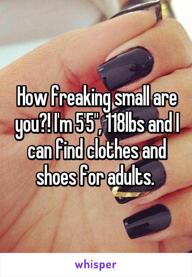 How freaking small are you?! I'm 5'5", 118lbs and I can find clothes and shoes for adults. 