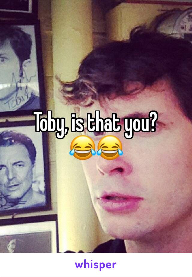 Toby, is that you?
😂😂