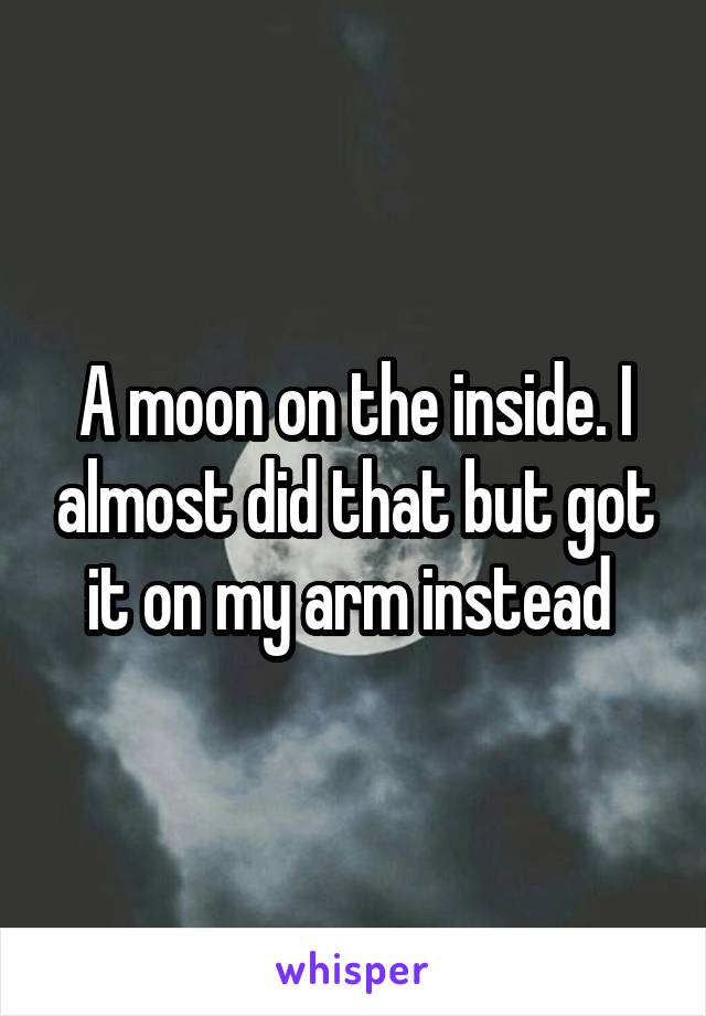 A moon on the inside. I almost did that but got it on my arm instead 