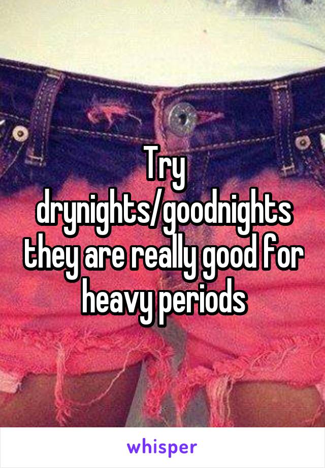 Try drynights/goodnights they are really good for heavy periods