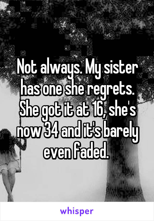 Not always. My sister has one she regrets. She got it at 16, she's now 34 and it's barely even faded. 