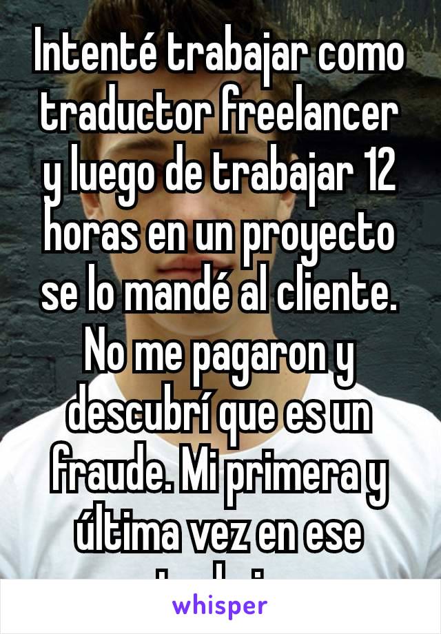 Intenté trabajar como traductor freelancer y luego de trabajar 12 horas en un proyecto se lo mandé al cliente. No me pagaron y descubrí que es un fraude. Mi primera y última vez en ese trabajo