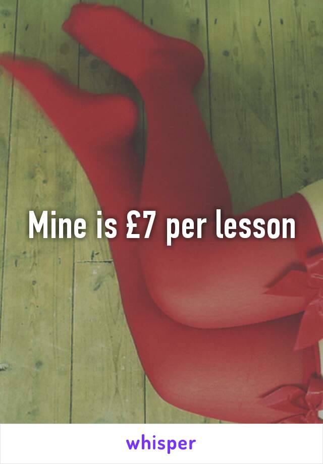 Mine is £7 per lesson