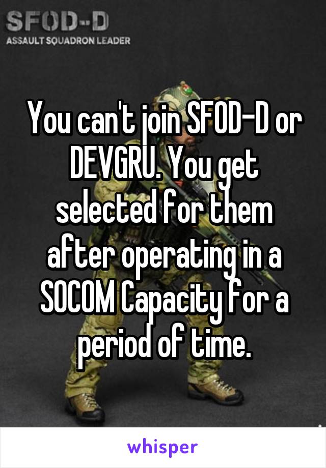 You can't join SFOD-D or DEVGRU. You get selected for them after operating in a SOCOM Capacity for a period of time.