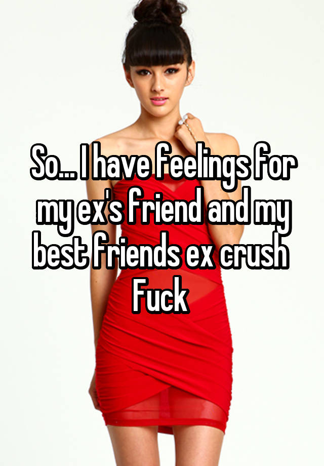 So I Have Feelings For My Exs Friend And My Best Friends Ex Crush Fuck