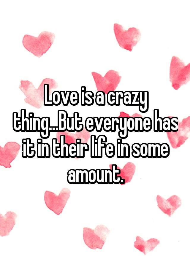Love Is A Crazy Thingbut Everyone Has It In Their Life In Some Amount 