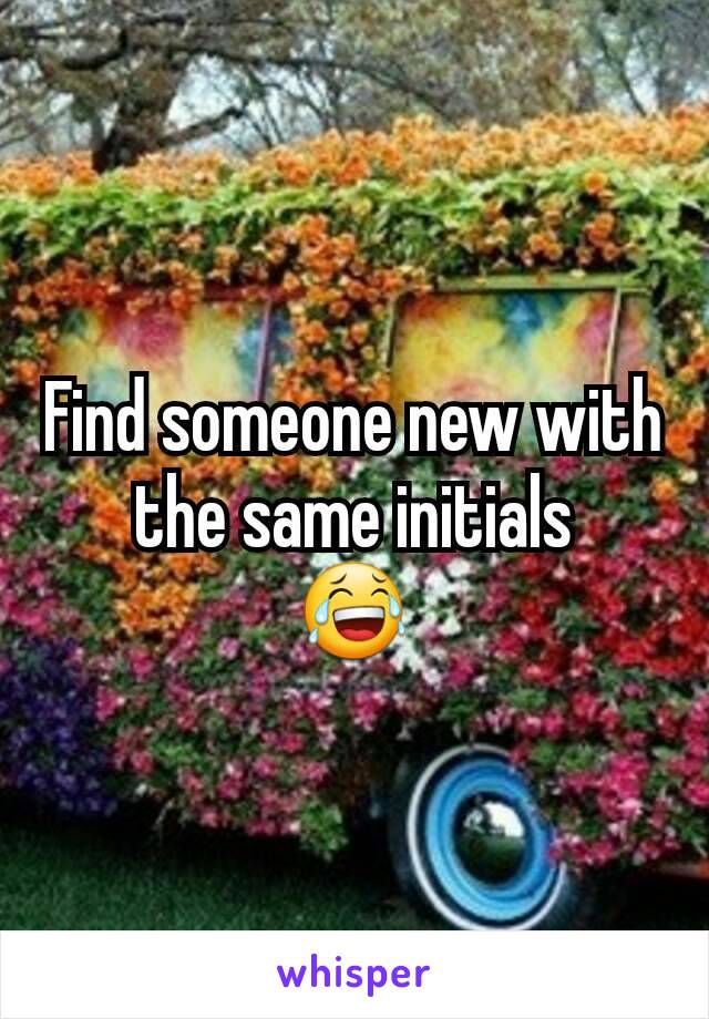 Find someone new with the same initials
😂