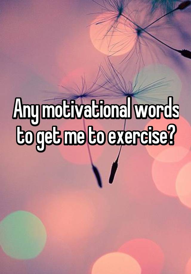 any-motivational-words-to-get-me-to-exercise