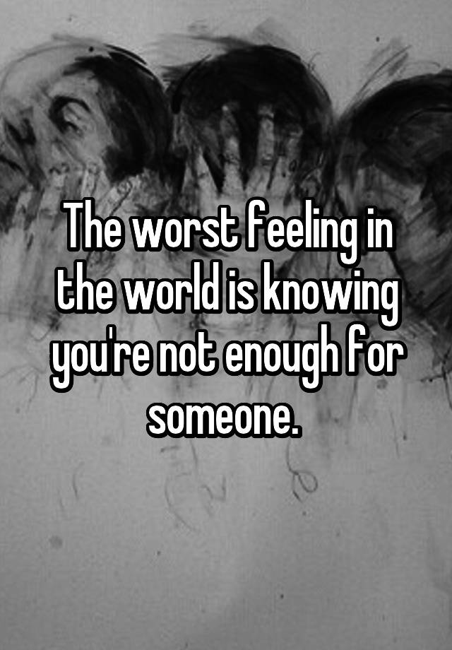 the-worst-feeling-in-the-world-is-knowing-you-re-not-enough-for-someone