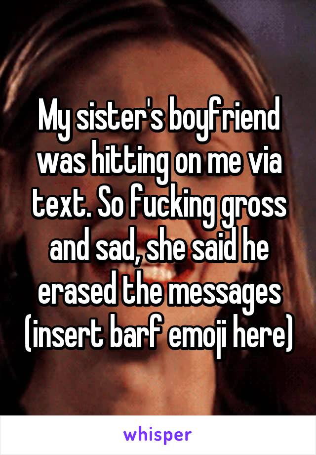 My sister's boyfriend was hitting on me via text. So fucking gross and sad, she said he erased the messages (insert barf emoji here)