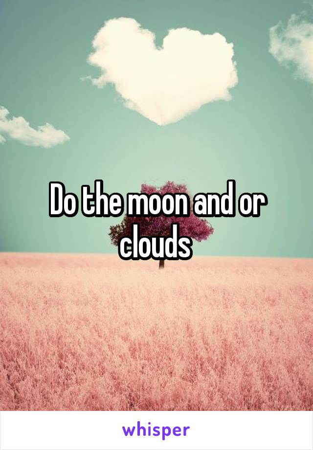 Do the moon and or clouds 