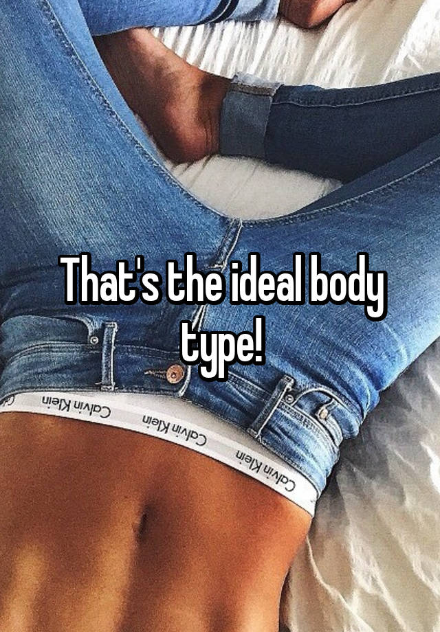 That's the ideal body type!