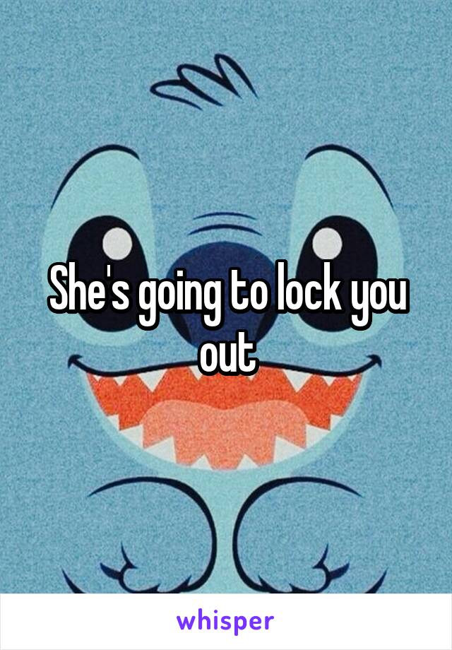 She's going to lock you out