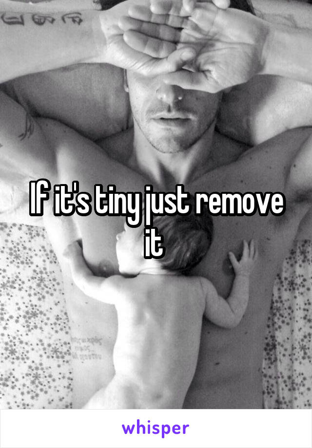 If it's tiny just remove it 