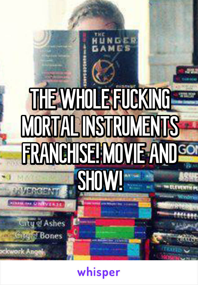 THE WHOLE FUCKING MORTAL INSTRUMENTS FRANCHISE! MOVIE AND SHOW!