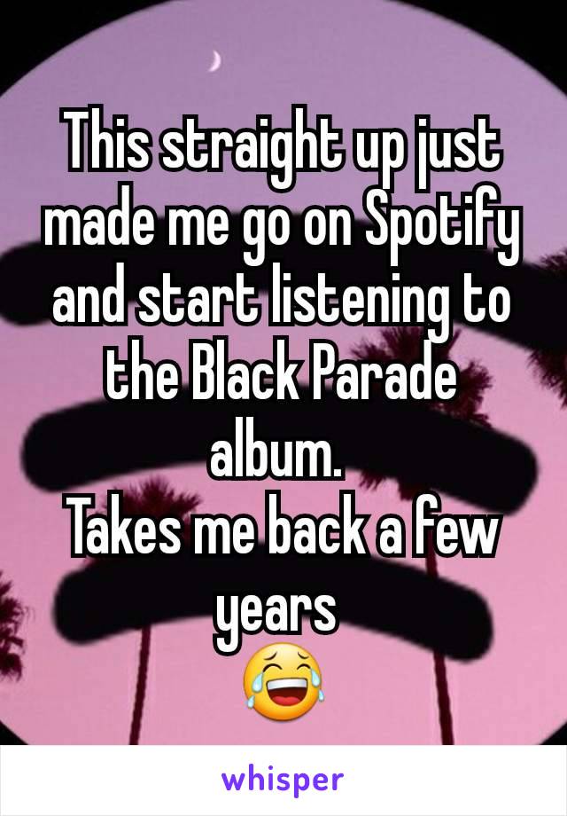 This straight up just made me go on Spotify and start listening to the Black Parade album. 
Takes me back a few years 
😂