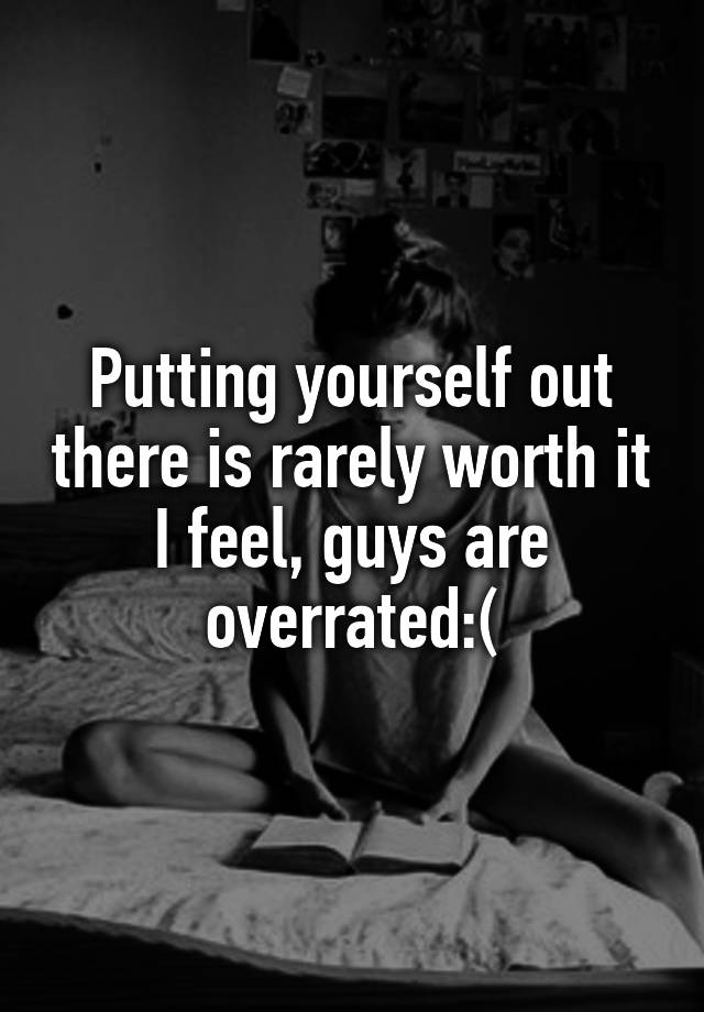 putting-yourself-out-there-is-rarely-worth-it-i-feel-guys-are-overrated