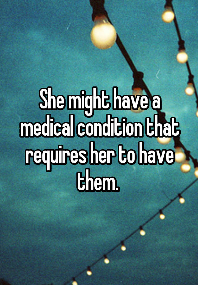 she-might-have-a-medical-condition-that-requires-her-to-have-them