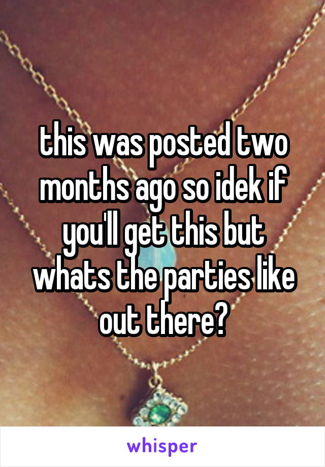 this was posted two months ago so idek if you'll get this but whats the parties like out there?